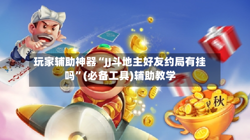 玩家辅助神器“JJ斗地主好友约局有挂吗”(必备工具)辅助教学-第1张图片
