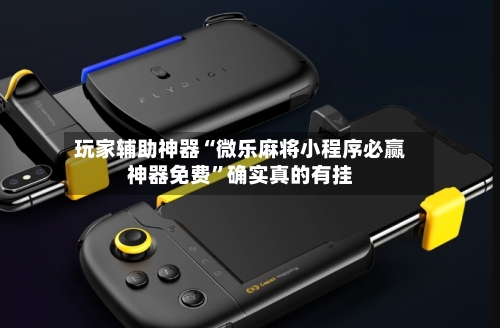 玩家辅助神器“微乐麻将小程序必赢神器免费”确实真的有挂-第1张图片