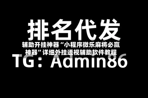 辅助开挂神器“小程序微乐麻将必赢神器”详细外挂透视辅助软件教程-第1张图片