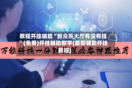 教程开挂辅助“新众乐大厅有没有挂	”(免费)开挂辅助教学(最新辅助开挂教程)-第1张图片