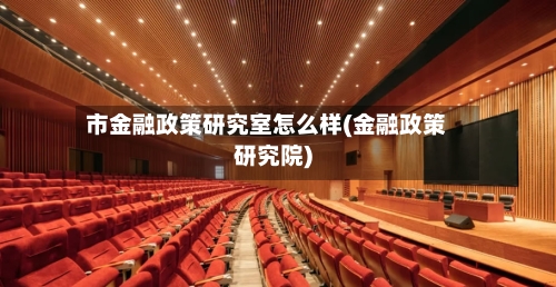 市金融政策研究室怎么样(金融政策研究院)-第1张图片