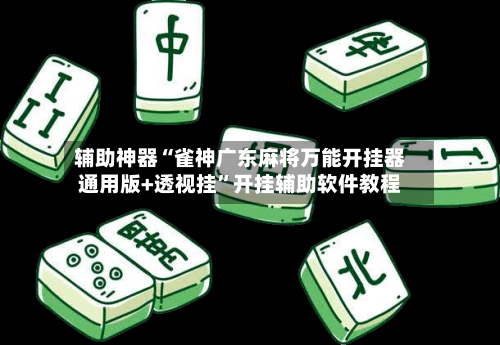 辅助神器“雀神广东麻将万能开挂器通用版+透视挂”开挂辅助软件教程-第1张图片