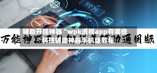 辅助开挂神器“wpk透视app有哪些	”科技辅助神器手机版教程-第1张图片