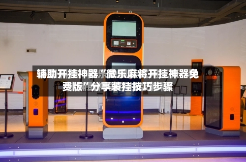辅助开挂神器“微乐麻将开挂神器免费版	”分享装挂技巧步骤-第1张图片