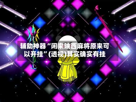 辅助神器“闲来陕西麻将原来可以开挂”(透视)其实确实有挂-第1张图片