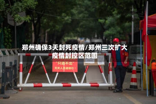 郑州确保3天封死疫情/郑州三次扩大疫情封控区范围-第1张图片
