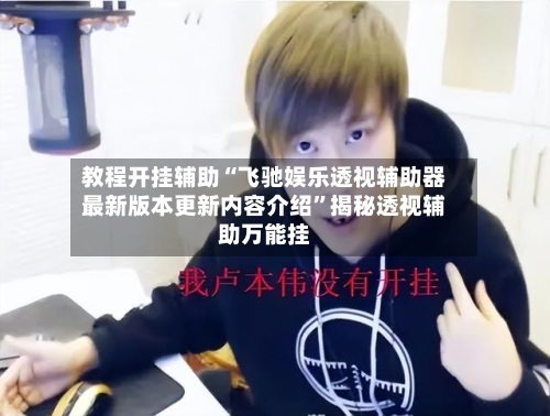 教程开挂辅助“飞驰娱乐透视辅助器最新版本更新内容介绍”揭秘透视辅助万能挂-第1张图片