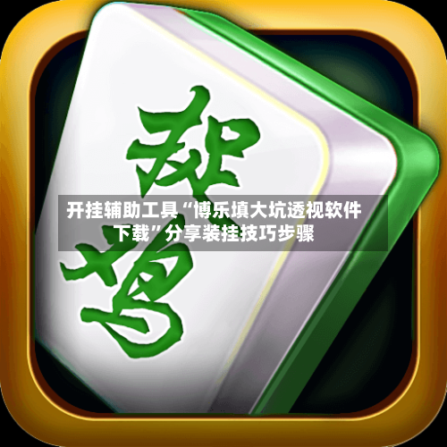 开挂辅助工具“博乐填大坑透视软件下载”分享装挂技巧步骤-第1张图片