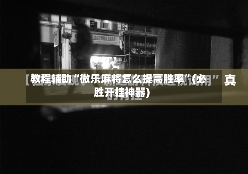 教程辅助“微乐麻将怎么提高胜率”(必胜开挂神器)-第1张图片
