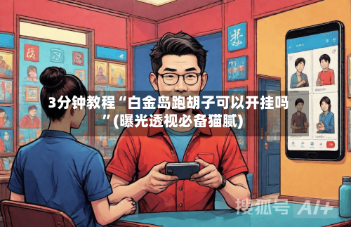 3分钟教程“白金岛跑胡子可以开挂吗”(曝光透视必备猫腻)-第1张图片