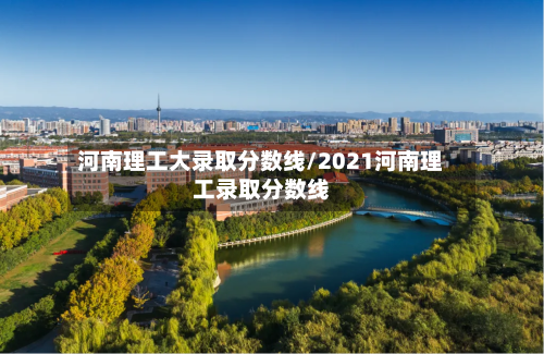 河南理工大录取分数线/2021河南理工录取分数线-第1张图片