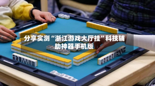 分享实测“浙江游戏大厅挂”科技辅助神器手机版-第1张图片
