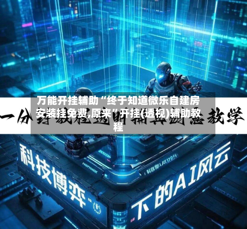 万能开挂辅助“终于知道微乐自建房安装挂免费,原来”开挂(透视)辅助教程-第1张图片