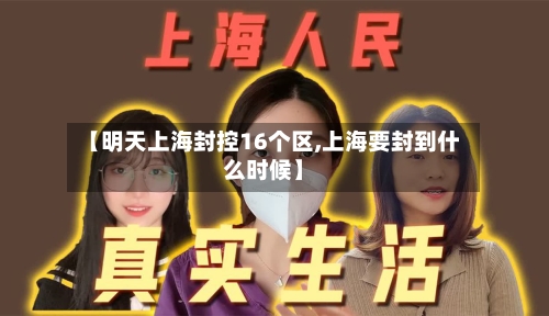 【明天上海封控16个区,上海要封到什么时候】-第1张图片