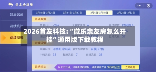 2026首发科技:“微乐亲友房怎么开挂”通用版下载教程-第1张图片