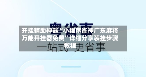 开挂辅助神器“小程序雀神广东麻将万能开挂器免费”详细分享装挂步骤教程-第1张图片