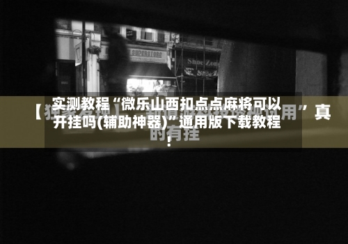 实测教程“微乐山西扣点点麻将可以开挂吗(辅助神器)”通用版下载教程！-第1张图片