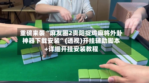 重磅来袭“麻友圈2贵阳捉鸡麻将外卦神器下载安装”(透视)开挂辅助脚本+详细开挂安装教程-第1张图片