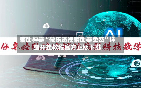 辅助神器“微乐透视辅助器免费”详细开挂教程官方正版下载-第1张图片