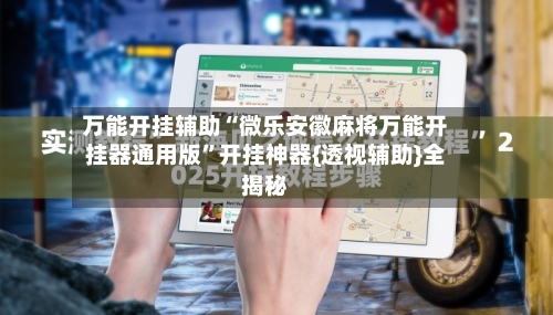 万能开挂辅助“微乐安徽麻将万能开挂器通用版”开挂神器{透视辅助}全揭秘-第1张图片