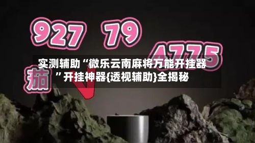 实测辅助“微乐云南麻将万能开挂器	”开挂神器{透视辅助}全揭秘-第1张图片