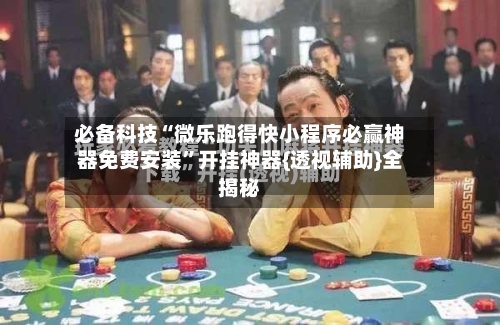 必备科技“微乐跑得快小程序必赢神器免费安装	”开挂神器{透视辅助}全揭秘-第1张图片