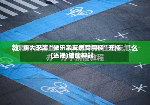 重大来袭“微乐亲友房专用挂	”开挂(透视)辅助神器-第1张图片