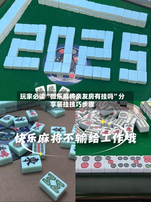 玩家必读“微乐麻将亲友房有挂吗	”分享装挂技巧步骤-第1张图片