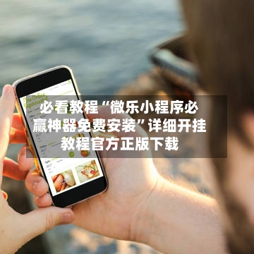 必看教程“微乐小程序必赢神器免费安装”详细开挂教程官方正版下载-第1张图片