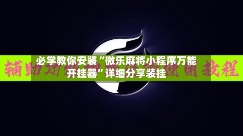 必学教你安装“微乐麻将小程序万能开挂器”详细分享装挂-第1张图片