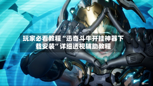 玩家必看教程“迅奇斗牛开挂神器下载安装”详细透视辅助教程-第1张图片