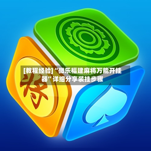 [教程经验]“微乐福建麻将万能开挂器”详细分享装挂步骤-第1张图片
