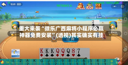 重大来袭“微乐广西麻将小程序必赢神器免费安装”(透视)其实确实有挂-第1张图片