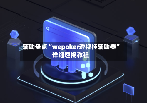辅助盘点“wepoker透视挂辅助器	”详细透视教程-第1张图片