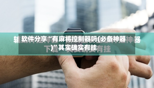 软件分享“有麻将控制器吗(必备神器)	”其实确实有挂-第1张图片