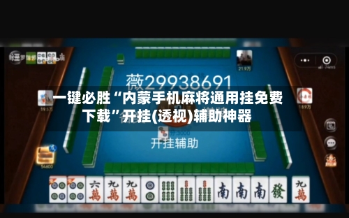 一键必胜“内蒙手机麻将通用挂免费下载	”开挂(透视)辅助神器-第1张图片
