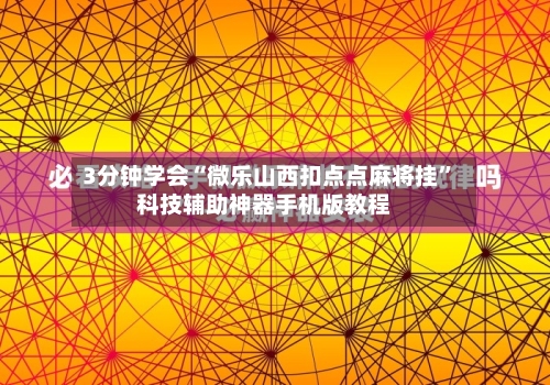 3分钟学会“微乐山西扣点点麻将挂”科技辅助神器手机版教程-第1张图片