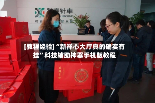 [教程经验]“新祥心大厅真的确实有挂	”科技辅助神器手机版教程-第1张图片