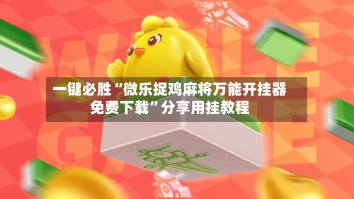 一键必胜“微乐捉鸡麻将万能开挂器免费下载	”分享用挂教程-第1张图片