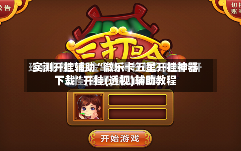实测开挂辅助“微乐卡五星开挂神器下载”开挂(透视)辅助教程-第1张图片