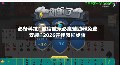 必备科技“微信微乐必赢辅助器免费安装”2026开挂教程步骤-第1张图片