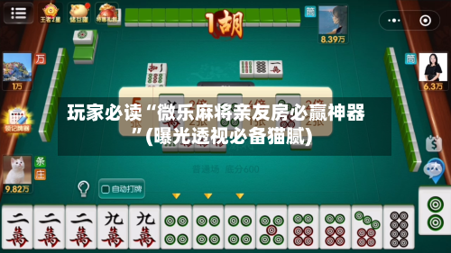 玩家必读“微乐麻将亲友房必赢神器”(曝光透视必备猫腻)-第1张图片