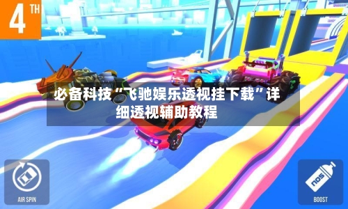 必备科技“飞驰娱乐透视挂下载	”详细透视辅助教程-第1张图片