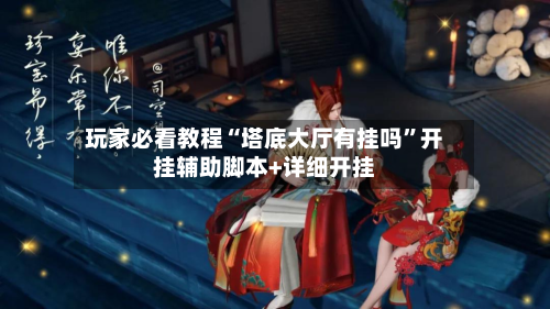 玩家必看教程“塔底大厅有挂吗”开挂辅助脚本+详细开挂-第1张图片