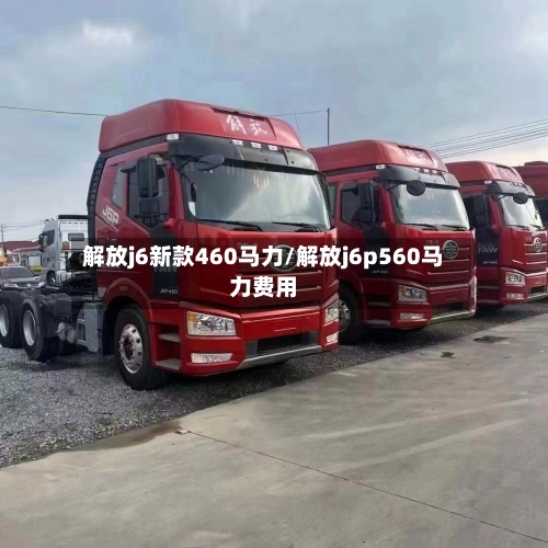 解放j6新款460马力/解放j6p560马力费用-第1张图片