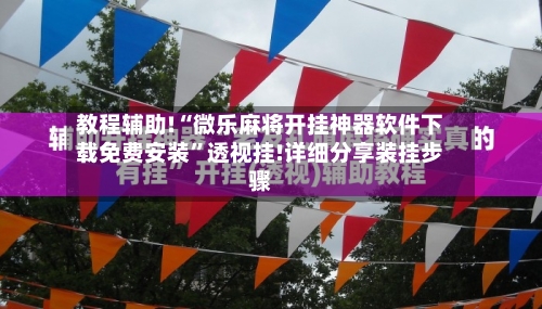 教程辅助!“微乐麻将开挂神器软件下载免费安装”透视挂!详细分享装挂步骤-第1张图片