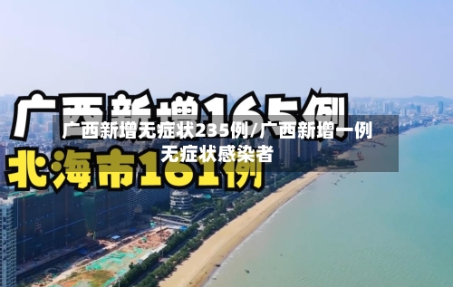 广西新增无症状235例/广西新增一例无症状感染者-第1张图片