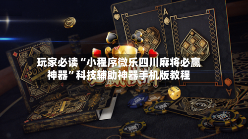 玩家必读“小程序微乐四川麻将必赢神器”科技辅助神器手机版教程-第1张图片