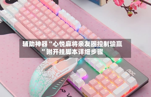 辅助神器“心悦麻将亲友圈控制输赢”附开挂脚本详细步骤-第1张图片