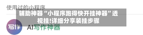 辅助神器“小程序跑得快开挂神器”透视挂!详细分享装挂步骤-第1张图片